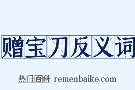 赠宝刀反义词是什么意思的图片